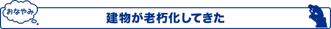 物件が老朽化してきた