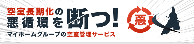 マイホームグループの空室管理サービスで空室長期化の悪循環を断つ！
